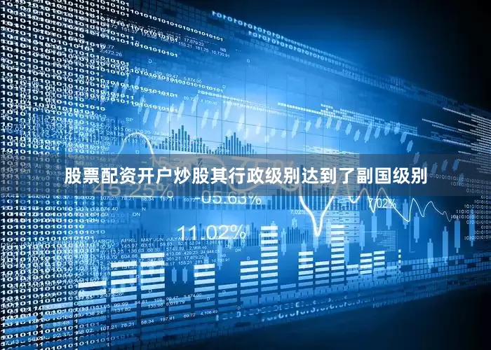 股票配资开户炒股其行政级别达到了副国级别