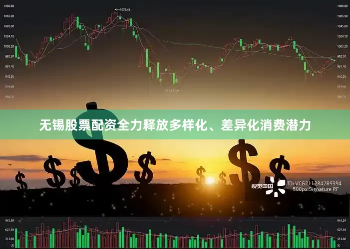 无锡股票配资全力释放多样化、差异化消费潜力
