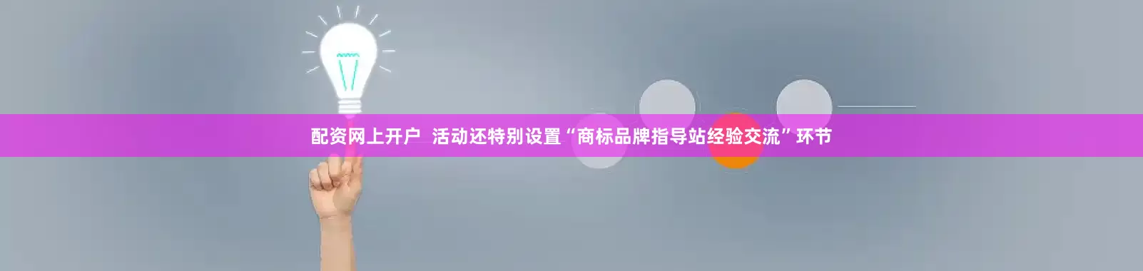 配资网上开户  活动还特别设置“商标品牌指导站经验交流”环节