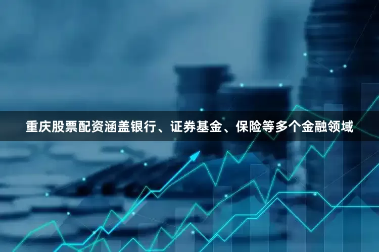 重庆股票配资涵盖银行、证券基金、保险等多个金融领域