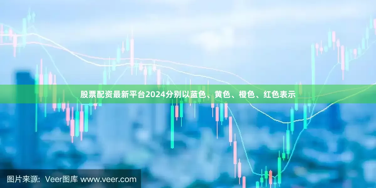 股票配资最新平台2024分别以蓝色、黄色、橙色、红色表示