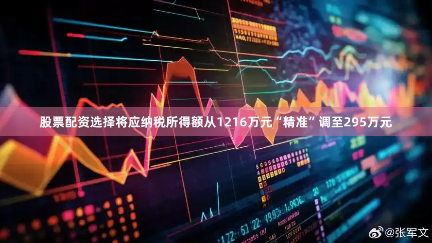 股票配资选择将应纳税所得额从1216万元“精准”调至295万元