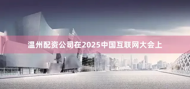 温州配资公司在2025中国互联网大会上