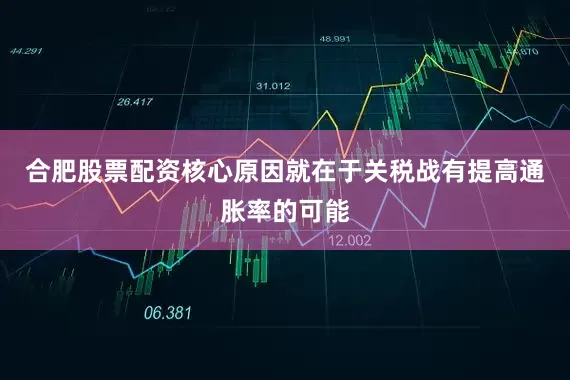 合肥股票配资核心原因就在于关税战有提高通胀率的可能