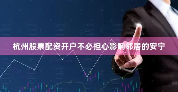 杭州股票配资开户不必担心影响邻居的安宁