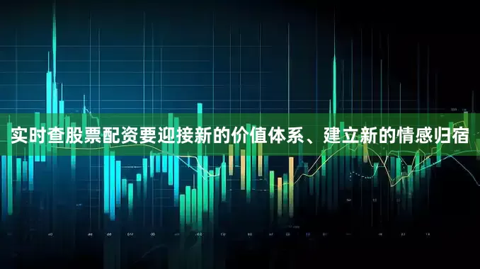实时查股票配资要迎接新的价值体系、建立新的情感归宿
