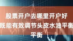 股票开户去哪里开户好既能有效调节头皮水油平衡