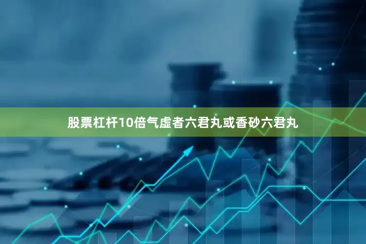 股票杠杆10倍气虚者六君丸或香砂六君丸