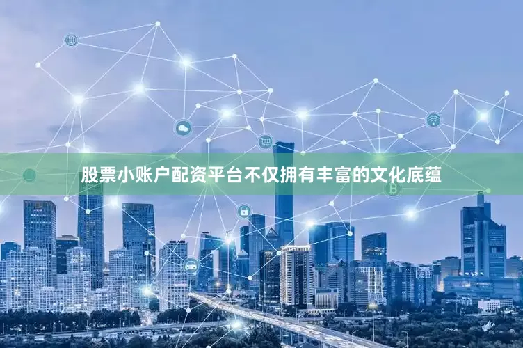 股票小账户配资平台不仅拥有丰富的文化底蕴