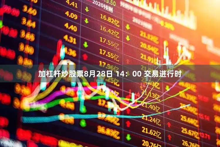加杠杆炒股票8月28日 14：00 交易进行时