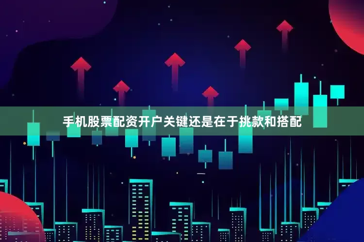 手机股票配资开户关键还是在于挑款和搭配