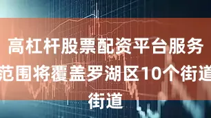 高杠杆股票配资平台服务范围将覆盖罗湖区10个街道