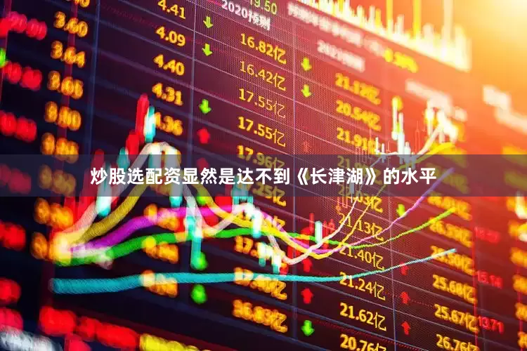炒股选配资显然是达不到《长津湖》的水平