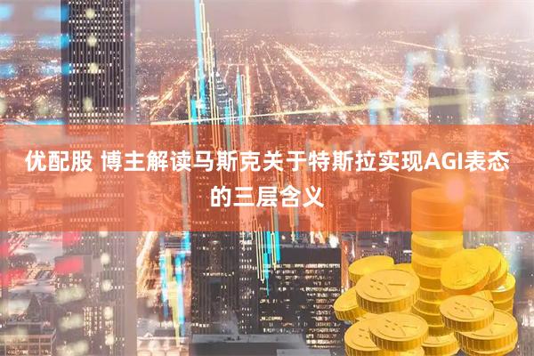 优配股 博主解读马斯克关于特斯拉实现AGI表态的三层含义