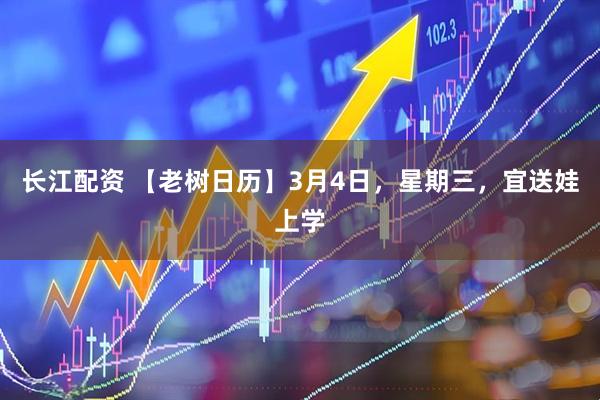 长江配资 【老树日历】3月4日，星期三，宜送娃上学