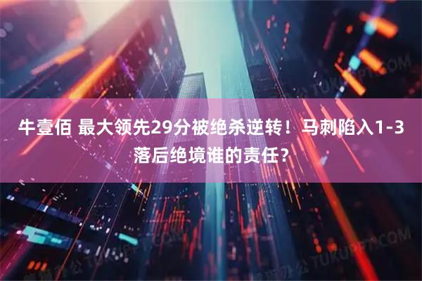 牛壹佰 最大领先29分被绝杀逆转！马刺陷入1-3落后绝境谁的责任？