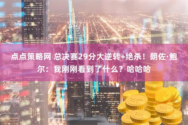 点点策略网 总决赛29分大逆转+绝杀！朗佐·鲍尔：我刚刚看到了什么？哈哈哈