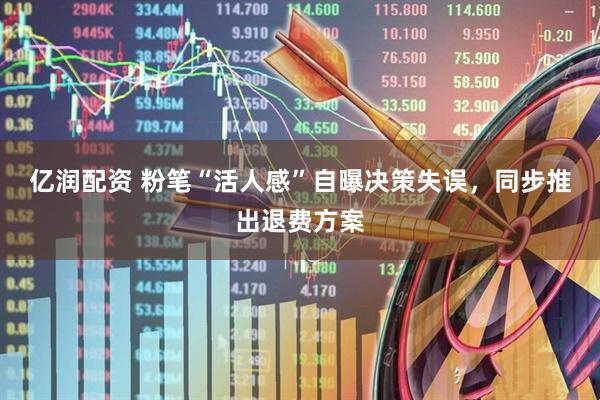 亿润配资 粉笔“活人感”自曝决策失误，同步推出退费方案